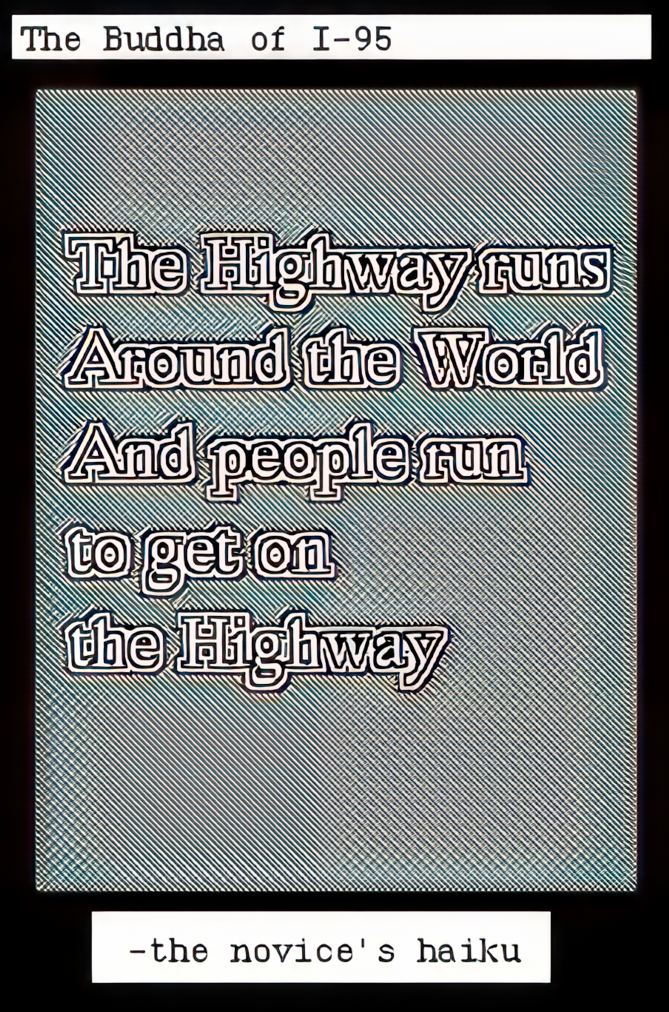 The highway runs around the world and people run to get on the highway. -The novice's haiku.